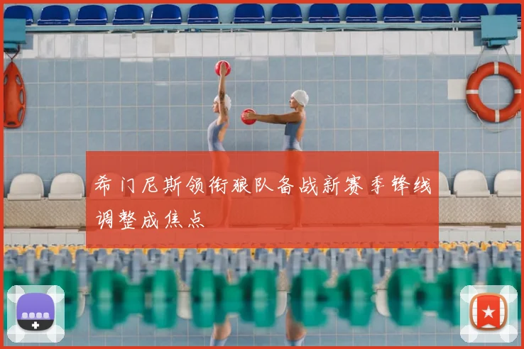 希门尼斯领衔狼队备战新赛季锋线调整成焦点